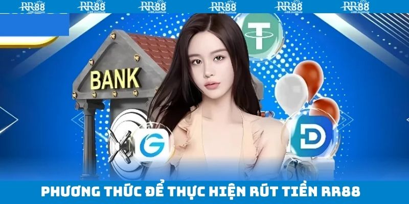 Rút Tiền RR88 - Hướng Dẫn Chi Tiết Và Lưu Ý Không Thể Bỏ Qua 2 Những phương thức rút tiền RR88 đang áp dụng